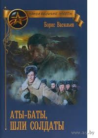 Борис Васильев. Аты-баты, шли солдаты