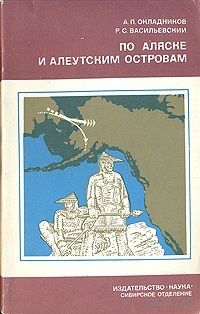 А. П. Окладников, Р. С. Васильевский. По Аляске и Алеутским островам.