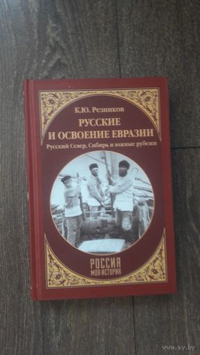 Русские и освоение Евразии. Русский Север, Сибирь и южные рубежи - К.Ю. Резников