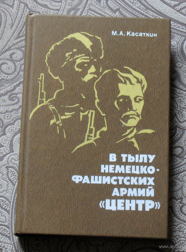 М.А.Касаткин В тылу немецко-фашистских армий Центр. Всенародная борьба на оккупированной территории западных областей РСФСР 1941-1943 гг.