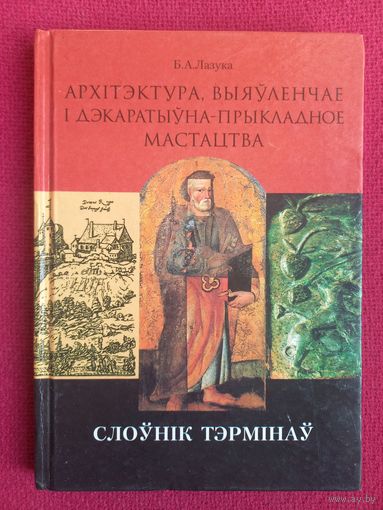 Лазука Б.А. Архітэктура, выяўленчае і дэкаратыўна-прыкладное мастацтва : слоўнік тэрмінаў. Архитектура, изобразительное и декоративно-прикладное искусство: словарь терминов. 2001 г.