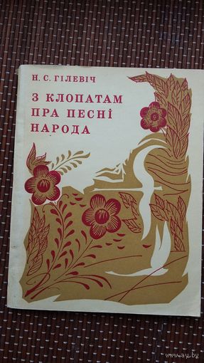 Ніл Гілевіч. З клопатам пра песні народа: гісторыя збірання і даследавання беларускіх народных песень
