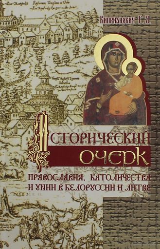 Г.Я. Киприанович "Исторический очерк православия, католичества и унии в Белоруссии и Литве"