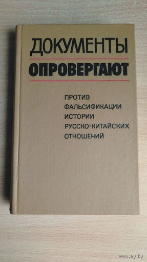 Документы опровергают. Против фальсификации истории русско-китайских отношений. Почтой не высылаю.