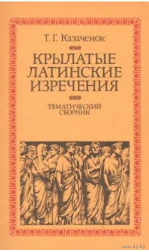 Т.Г. Казаченок. Крылатые латинские выражения. Тематический сборник. Минск Вышэйшая школа 1993 г., 336 с., Мягкая обложка