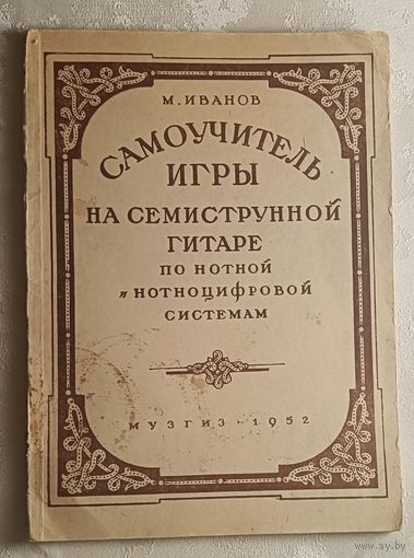 Самоучитель игры на семиструнной гитаре по нотной и нотноцифровой системам. Иванов М.  1952