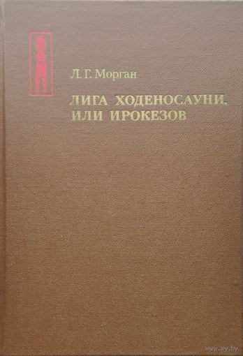 Л. Г. Морган "Лига Ходеносауни, или Ирокезов"