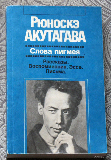 Рюноскэ Акугава Слова пигмея. Рассказы. Воспоминания. Эссе. Письма.