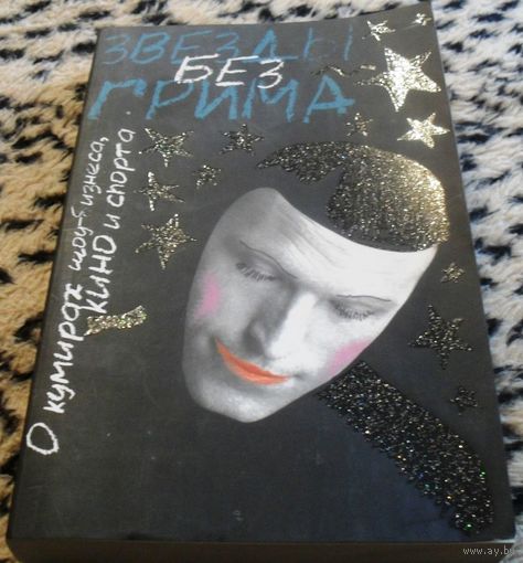 Звезды без грима. О кумирах шоу-бизнеса, кино и спорта