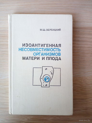 Вербицкий М. Ш. Изоантигенная несовместимость организмов матери и плода