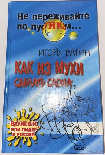 КАК ИЗ МУХИ СДЕЛАТЬ СЛОНА ИГОРЬ ВАГИН