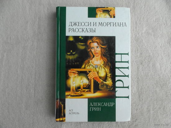 Грин А. Джесси и Моргиана. Рассказы 1928-1930. М.: АСТ 2011г.
