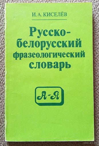 И.А. Киселев Русско-белорусский фразеологический словарь (для средней школы) 1991