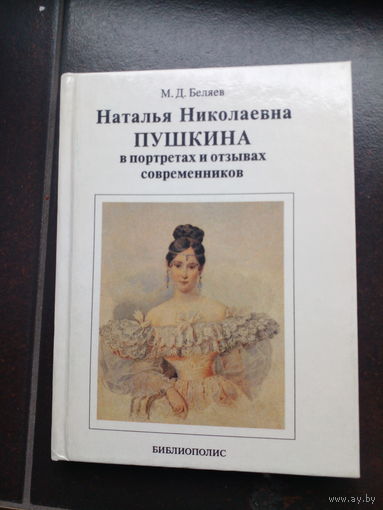 Беляев М. Д. Наталья Николаевна Пушкина в портретах и отзывах современников. СПб. Библиополис 1993г. 110, [2] с., илл. Твердый издательский переплет, уменьшенный формат.
