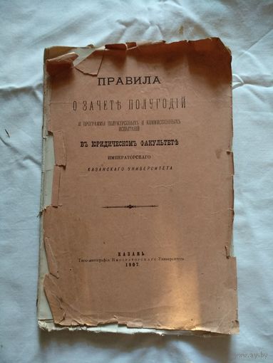 Правила о зачетъ полугодiй и программы полукурсовыхъ и комиссiонныхъ испытанiй въ юридическомъ факультетъ императорскаго Казанскаго университета, Казань, 1907 год