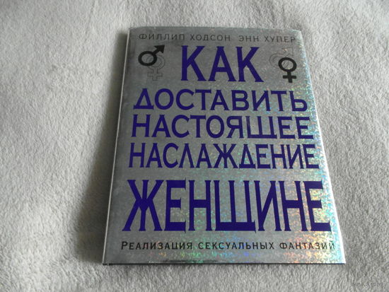 Филлип Ходсон Как доставить настоящее наслаждение женщине. Реализация сексуальных фантазий. 2008 г.