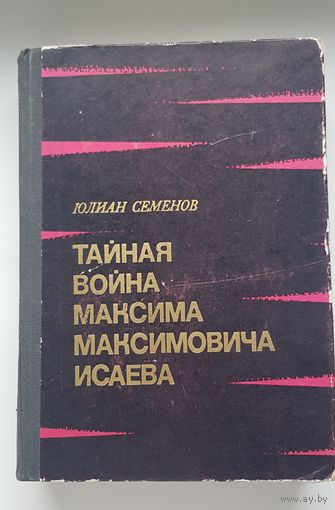 Юлиан Семенов. ТАЙНАЯ ВОЙНА МАКСИМА МАКСИМОВИЧА ИСАЕВА. Издательство Советская Россия 1974 год. ЧЕТЫРЕ РОМАНА. 624 стр.