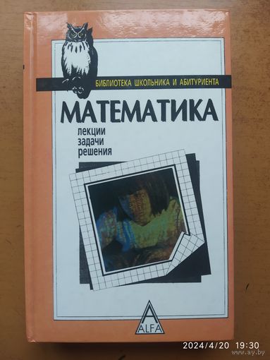 Математика: лекции, задачи, решения: учебное пособие / Болтянский В. Г. и др. (Библиотека школьника и абитуриента)