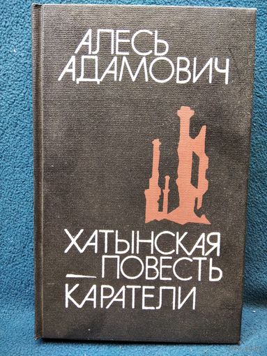 Алесь Адамович Хатынская повесть. Каратели. Радость ножа, или Жизнеописание гипербореев