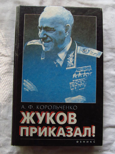 25-12 Анатолий Корольченко Жуков Приказал! Страницы жизни маршала Ростов-на-Дону Феникс 1996