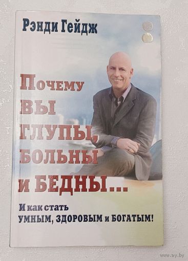 Гейдж Рэнди. Почему вы глупы, больны и бедны... И как стать умным, здоровым и богатым! 2012