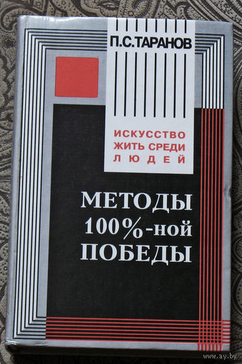 П.С.Таранов Методы 100%-ной победы. Манеры поведения. Логика риска. Зигзаги общения. Искусство жить среди людей.