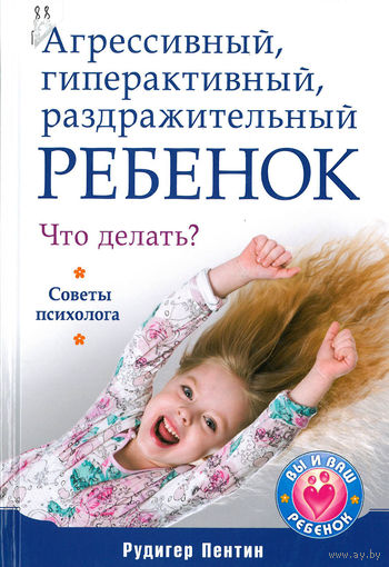 Агрессивный, гиперактивный, раздражительный ребенок. Что делать? Советы психолога. Рудигер Пентин ///