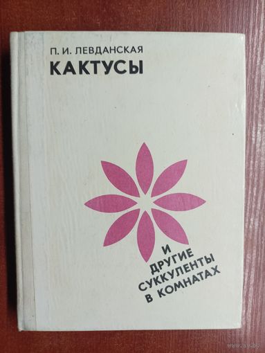 Прасковья Левданская "Кактусы и другие суккуленты в комнатах"