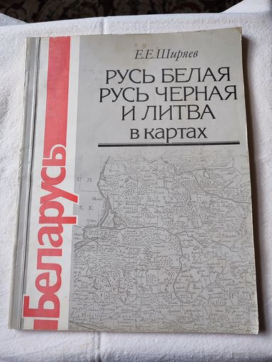 "РУСЬ БЕЛАЯ РУСЬ ЧЁРНАЯ И ЛИТВА в картах"- Е.Е. Ширяев
