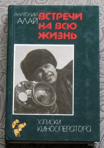 Анатолий Алай Встречи на всю жизнь. Записки кинооператора.