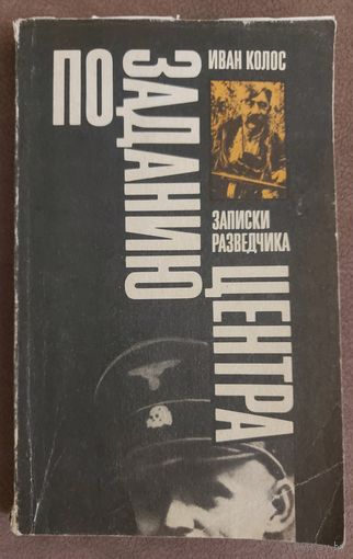 ПО ЗАДАНИЮ ЦЕНТРА. ЗАПИСКИ РАЗВЕДЧИКА.  Иван Колос.