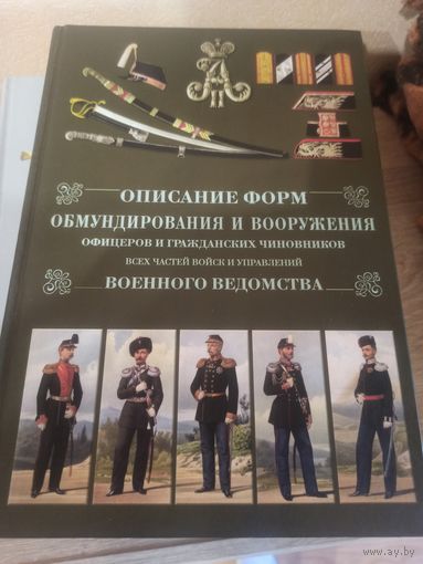 Описание форм обмундирования и вооружения офицеров и гражданских чиновников всех частей войск и управлений военного ведомства