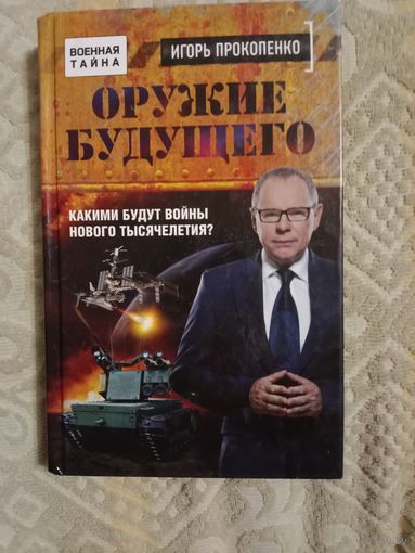 Игорь Прокопенко Оружие будущего. Какими будут войны нового тысячелетия?