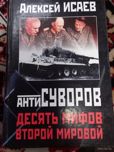 А.В.Исаев. АнтиСУВОРОВ. Десять мифоф о второй мировой войне