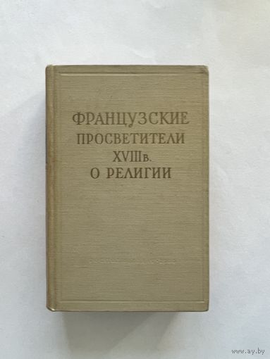 Французские просветители XVIII века о религии. М. Госполитиздат 1960г. 788 с. Твердый переплет