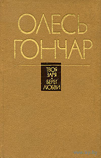 Олесь Гончар.Твоя заря.Берег любви.Рассказы.Почтой не высылаю.