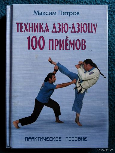 Максим Петров. Техника дзю-дзюцу. 100 приемов. Практическое пособие // Серия: Боевые искусства