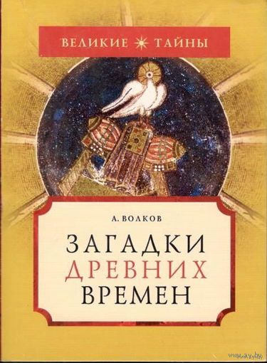 Волков А. Загадки древних времен. /Серия: Великие тайны  2006г.