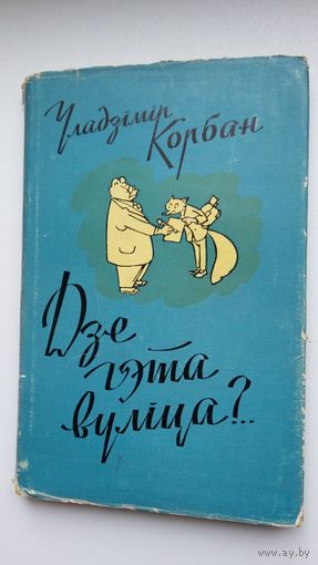 Уладзімір Корбан - Дзе гэта вуліца?..: байкі і вершы. 1961 г.