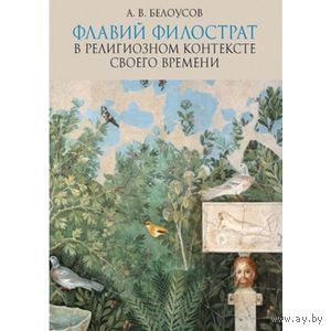 Флавий Филострат в религиозном контексте своего времени. Алексей Белоусов 2012 мягкая обложка