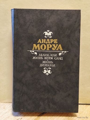 Моруа Андре - Лелия, или Жизнь Жорж Санд. Жизнь Дизраэли
