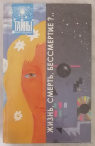 Жизнь, смерть, бессмертие?.. Серия: Тайны мироздания