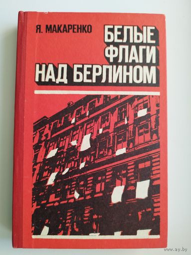 Я. Макаренко Белые флаги над Берлином. Из блокнота военного корреспондента