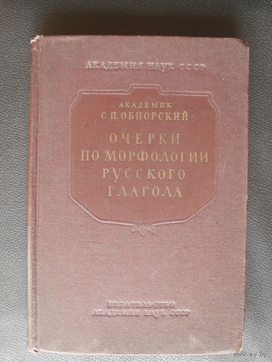 Академик С.П.Обнорский."ОЧЕРКИ ПО МОРФОЛОГИИ РУССКОГО ГЛАГОЛА".МОСКВА.1953.