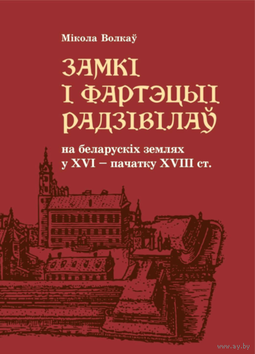 Волкаў М. А. Замкі і фартэцыі Радзівілаў на беларускіх землях у XVI – пачатку XVIII ст.