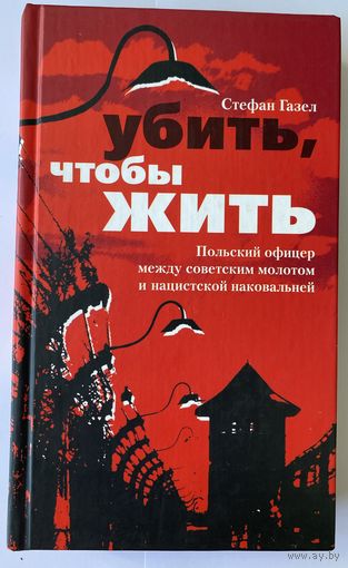 Стефан Газел. Убить, чтобы жить. Польский офицер между советским молотом и нацистской наковальней. М. Центрполиграф, 2005г. 272 стр. Твердый переплет, уменьшенный формат