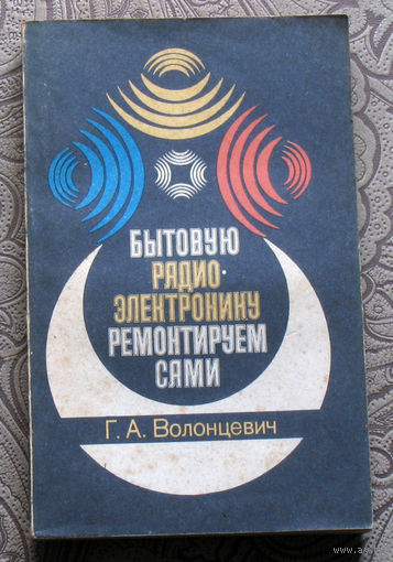 Г.А.Волонцевич  Бытовую радио-электронику ремонтируем сами.