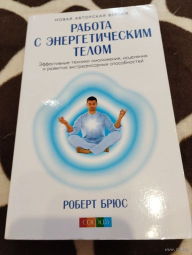 Работа с энергетическим телом. Эффективные техники омоложения, исцеления и развития экстрасенсорных способностей. | Брюс Роберт