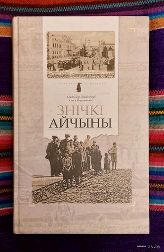 УЛАДЗІМІР ЛІХАДЗЕДАЎ. АЛЕСЬ КАРЛЮКЕВІЧ. " ЗНІЧКІ АЙЧЫНЫ". У ПОШУКАХ СТРАЧАНАГА. ПАДАРОЖЖА Ў ЧАСЕ. ГІСТОРЫЯ БЕЛАРУСІ Ў СТАРЫХ ПАШТОЎКАХ. 2008 ГОД.