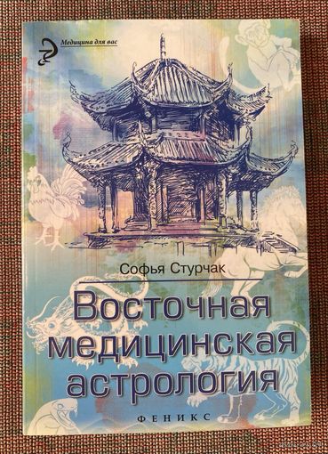 Стурчак С. Восточная медицинская астрология. Искусство управлять своей судьбой. /Серия: Медицина для вас. Ростов-на-Дону. Феникс. 2015г.